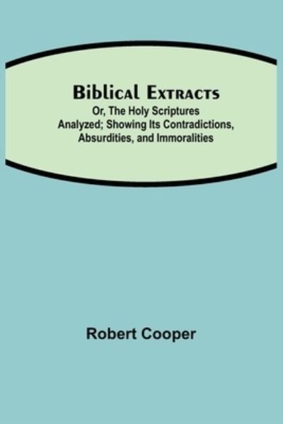Cover for Robert Cooper · Biblical Extracts; Or, The Holy Scriptures Analyzed; Showing Its Contradictions, Absurdities, and Immoralities (Paperback Book) (2021)