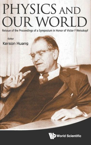 Cover for Kerson Huang · Physics And Our World: Reissue Of The Proceedings Of A Symposium In Honor Of Victor F Weisskopf (Gebundenes Buch) [Revised edition] (2013)