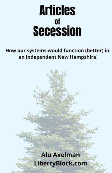 Cover for Elliot Alu Axelman · Articles of Secession: How our systems would function (better) in an independent New Hampshire (Paperback Book) (2022)