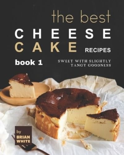 The Best Cheesecake Recipes - Book 1: Sweet with Slightly Tangy Goodness - Brian White - Boeken - Independently Published - 9798498414966 - 17 oktober 2021