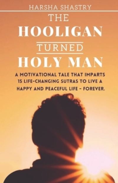 Cover for Harsha Shastry · The Hooligan Turned Holy Man: A Motivational tale that imparts 15 Life-Changing Sutras to live a Happy and Peaceful Life - Forever. - Mystic World (Paperback Book) (2021)