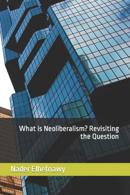 Cover for Nader Elhefnawy · What is Neoliberalism? Revisiting the Question (Taschenbuch) (2022)