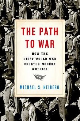 Cover for Neiberg, Michael S. (Professor of History, Professor of History, Army War College) · The Path to War: How the First World War Created Modern America (Gebundenes Buch) (2016)