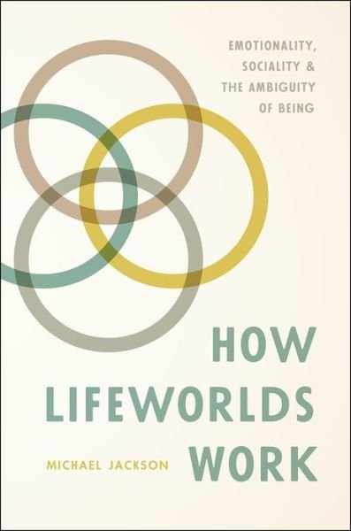 How Lifeworlds Work: Emotionality, Sociality, and the Ambiguity of Being - Michael Jackson - Books - The University of Chicago Press - 9780226491967 - October 10, 2017