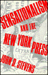 Sensationalism and the New York Press - John Stevens - Livros - Columbia University Press - 9780231073967 - 11 de março de 1991