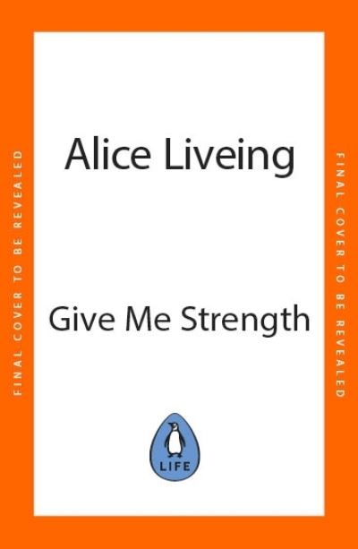 Cover for Alice Liveing · Give Me Strength: How I Turned My Back on Restriction, Nurtured the Body I Love, and How You Can Too (Hardcover Book) (2024)