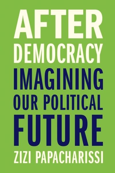 Cover for Zizi Papacharissi · After Democracy: Imagining Our Political Future (Gebundenes Buch) (2021)