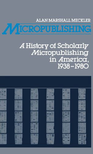 Cover for Alan Meckler · Micropublishing: A History of Scholarly Micropublishing in America, 1938-1980 (Hardcover Book) [First edition] (1982)