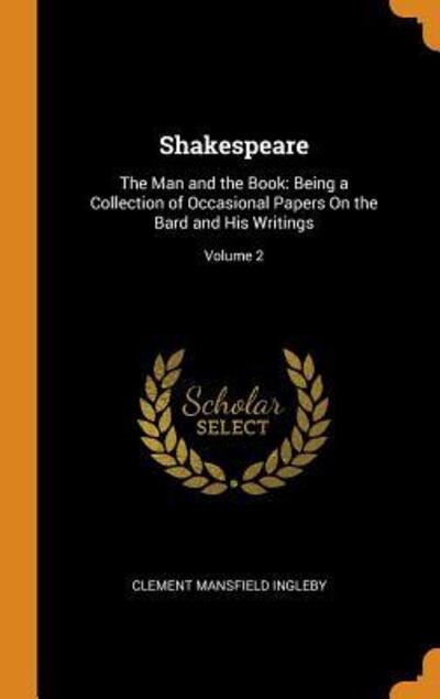 Cover for Clement Mansfield Ingleby · Shakespeare : The Man and the Book : Being a Collection of Occasional Papers on the Bard and His Writings; Volume 2 (Hardcover Book) (2018)