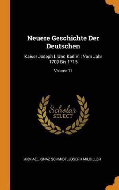 Cover for Michael Ignaz Schmidt · Neuere Geschichte Der Deutschen: Kaiser Joseph I. Und Karl VI: Vom Jahr 1709 Bis 1715; Volume 11 (Hardcover Book) (2018)