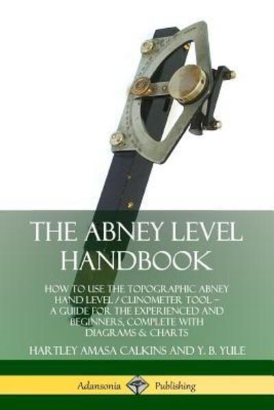 Cover for Hartley Amasa Calkins · The Abney Level Handbook How to Use the Topographic Abney Hand Level / Clinometer Tool - A Guide for the Experienced and Beginners, Complete with Diagrams &amp; Charts (Paperback Book) (2019)