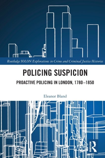 Cover for Bland, Eleanor (Oxford Brookes University) · Policing Suspicion: Proactive Policing in London, 1780-1850 - Routledge SOLON Explorations in Crime and Criminal Justice Histories (Pocketbok) (2023)