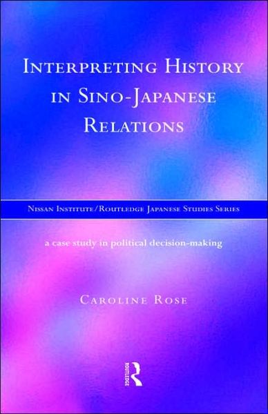 Interpreting History in Sino-Japanese Relations: A Case-Study in Political Decision Making - Nissan Institute / Routledge Japanese Studies - Caroline Rose - Livros - Taylor & Francis Ltd - 9780415172967 - 3 de setembro de 1998