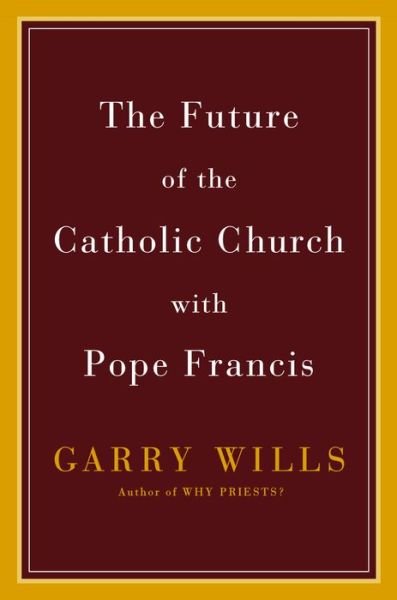 Cover for Garry Wills · The Future Of The Catholic Church With Pope Francis (Hardcover Book) (2015)