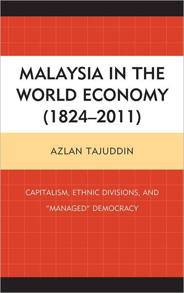Cover for Azlan Tajuddin · Malaysia in the World Economy (1824–2011): Capitalism, Ethnic Divisions, and &quot;Managed&quot; Democracy (Inbunden Bok) (2012)