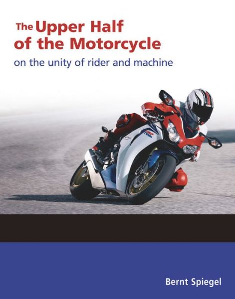 Cover for Bernt Spiegel · The Upper Half of the Motorcycle: On the Unity of Rider and Machine (Paperback Book) (2019)