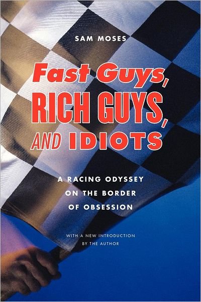 Cover for Sam Moses · Fast Guys, Rich Guys, and Idiots: A Racing Odyssey on the Border of Obsession (Paperback Book) (2007)