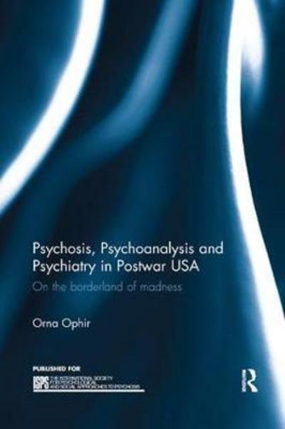 Cover for Ophir, Orna (Licensed psychoanalyst, USA) · Psychosis, Psychoanalysis and Psychiatry in Postwar USA: On the borderland of madness - The International Society for Psychological and Social Approaches to Psychosis Book Series (Pocketbok) (2017)