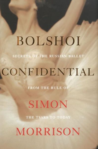 Cover for Simon Morrison · Bolshoi Confidential - Secrets of the Russian Ballet from the Rule of the Tsars to Today (Hardcover Book) (2016)