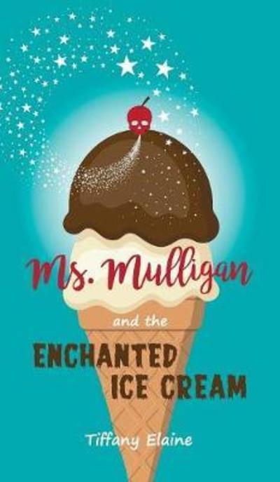 Cover for Tiffany Elaine · Ms. Mulligan and the Enchanted Ice Cream (Hardcover Book) (2018)