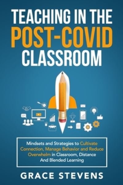 Cover for Grace Stevens · Teaching in the Post Covid Classroom: Mindsets and Strategies to Cultivate Connection, Manage Behavior and Reduce Overwhelm in Classroom, Distance and Blended Learning (Paperback Bog) (2020)