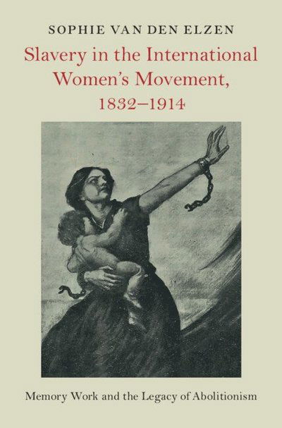 Cover for Van den Elzen, Sophie (Universiteit Utrecht, the Netherlands) · Slavery in the International Women's Movement, 1832–1914: Memory Work and the Legacy of Abolitionism - Slaveries since Emancipation (Hardcover Book) (2025)
