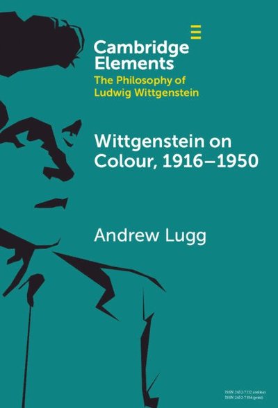 Cover for Lugg, Andrew (University of Ottawa) · Wittgenstein on Colour, 1916–1950 - Elements in the Philosophy of Ludwig Wittgenstein (Hardcover Book) (2025)