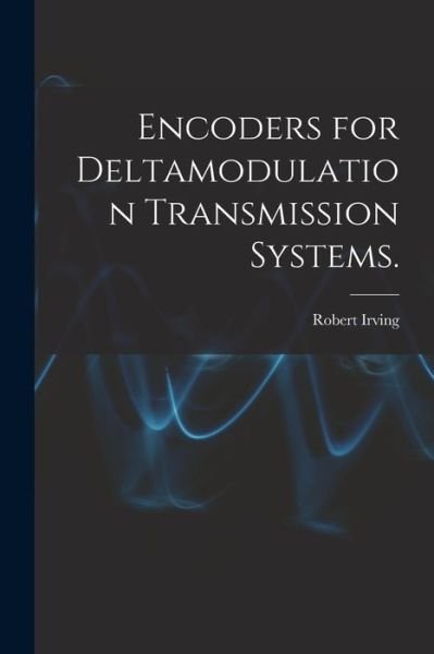 Encoders for Deltamodulation Transmission Systems. - Robert Irving - Bøger - Hassell Street Press - 9781015025967 - 10. september 2021