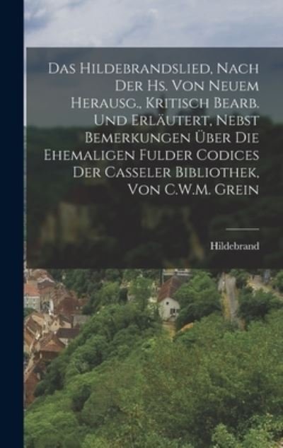 Cover for Hildebrand · Hildebrandslied, Nach der Hs. Von Neuem Herausg. , Kritisch Bearb. und Erläutert, Nebst Bemerkungen Über Die Ehemaligen Fulder Codices der Casseler Bibliothek, Von C. W. M. Grein (Bog) (2022)