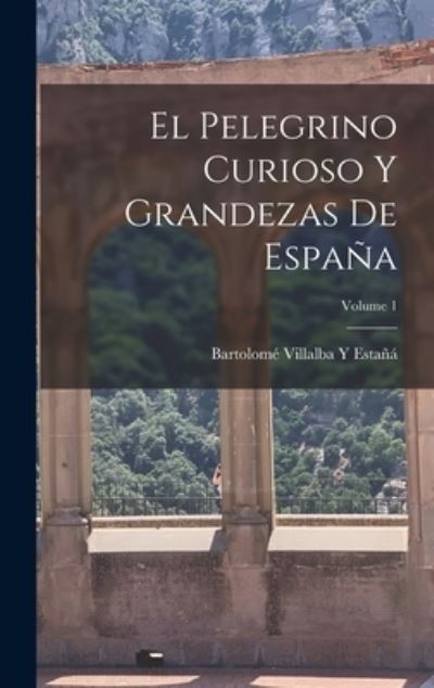 Cover for Bartolomé Villalba Y. Estañá · Pelegrino Curioso y Grandezas de España; Volume 1 (Book) (2022)