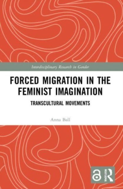 Cover for Ball, Anna (Nottingham Trent University, UK) · Forced Migration in the Feminist Imagination: Transcultural Movements - Interdisciplinary Research in Gender (Paperback Book) (2023)