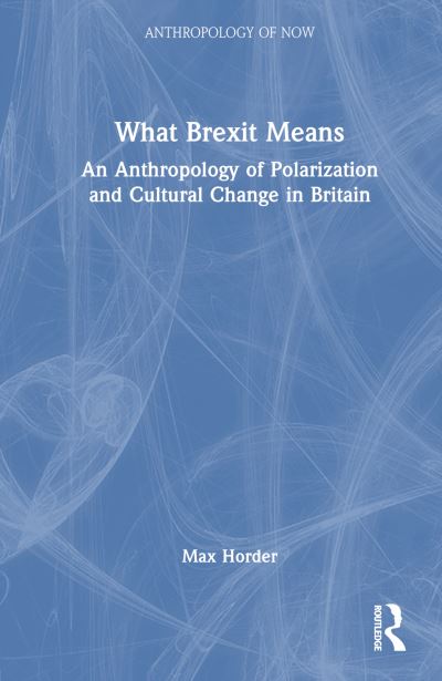 Cover for Max Horder · What Brexit Means: An Anthropology of Polarization and Cultural Change in Britain - Anthropology of Now (Hardcover Book) (2024)