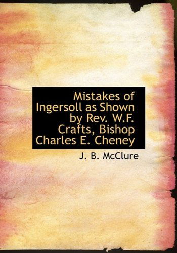 Cover for J. B. Mcclure · Mistakes of Ingersoll As Shown by Rev. W.f. Crafts, Bishop Charles E. Cheney (Hardcover Book) (2009)