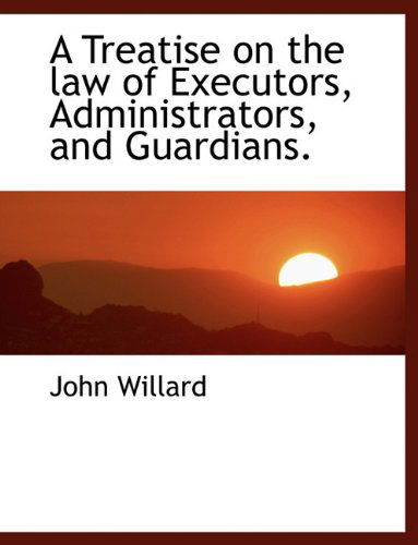 Cover for John Willard · A Treatise on the Law of Executors, Administrators, and Guardians. (Hardcover Book) (2009)