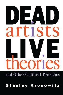 Cover for Stanley Aronowitz · Dead Artists, Live Theories, and Other Cultural Problems (Hardcover Book) (2017)