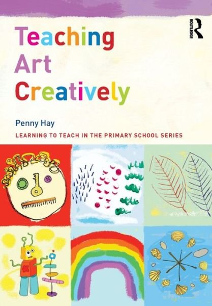 Cover for Hay, Penny (Bath Spa University, UK) · Teaching Art Creatively - Learning to Teach in the Primary School Series (Taschenbuch) (2022)