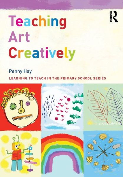 Cover for Hay, Penny (Bath Spa University, UK) · Teaching Art Creatively - Learning to Teach in the Primary School Series (Pocketbok) (2022)