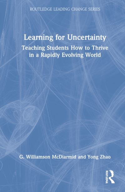 Cover for G. Williamson McDiarmid · Learning for Uncertainty: Teaching Students How to Thrive in a Rapidly Evolving World - Routledge Leading Change Series (Hardcover Book) (2022)