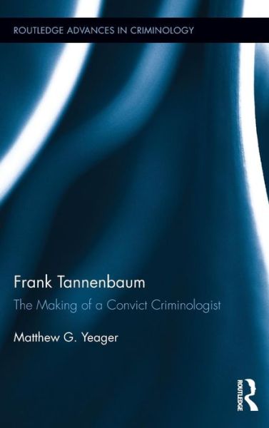 Cover for Yeager, Matthew G. (Western University, Canada) · Frank Tannenbaum: The Making of a Convict Criminologist - Routledge Advances in Criminology (Hardcover Book) (2015)