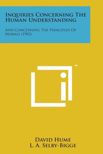 Inquiries Concerning the Human Understanding: and Concerning the Principles of Morals (1902) - David Hume - Books - Literary Licensing, LLC - 9781169971967 - August 7, 2014