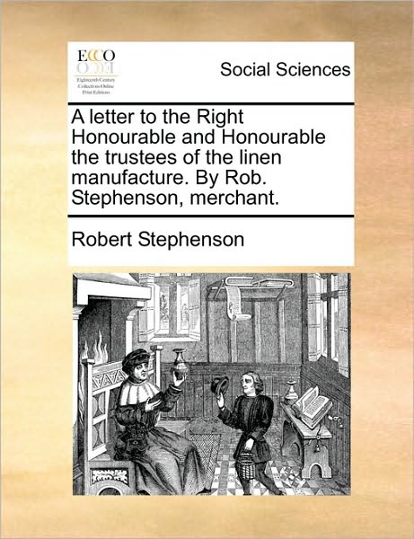 Cover for Robert Stephenson · A Letter to the Right Honourable and Honourable the Trustees of the Linen Manufacture. by Rob. Stephenson, Merchant. (Paperback Book) (2010)