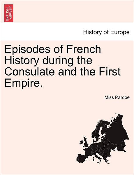 Cover for Miss Pardoe · Episodes of French History During the Consulate and the First Empire. (Paperback Book) (2011)