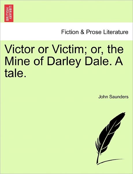 Victor or Victim; Or, the Mine of Darley Dale. a Tale. - John Saunders - Books - British Library, Historical Print Editio - 9781241224967 - March 1, 2011