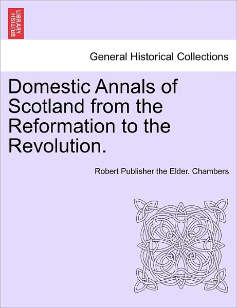 Cover for Robert Chambers · Domestic Annals of Scotland from the Reformation to the Revolution. Vol. I (Paperback Book) (2011)