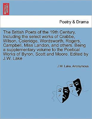 Cover for J W Lake · The British Poets of the 19th Century. Including the Select Works of Crabbe, Wilson, Coleridge, Wordsworth, Rogers, Campbell, Miss Landon, and Others. Bei (Paperback Book) (2011)