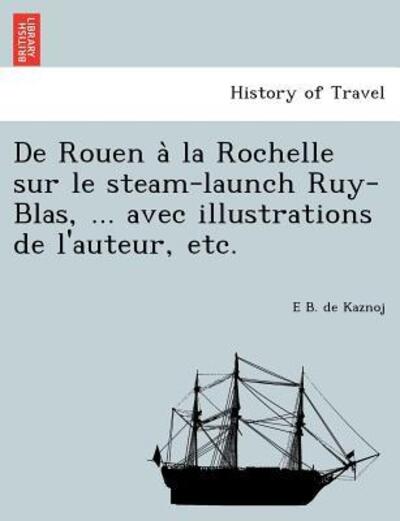 Cover for E B De Kaznoj · De Rouen a La Rochelle Sur Le Steam-launch Ruy-blas, ... Avec Illustrations De L'auteur, Etc. (Paperback Book) (2012)