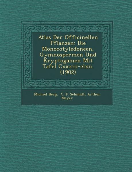 Cover for Michael Berg · Atlas Der Officinellen Pflanzen: Die Monocotyledoneen, Gymnospermen Und Kryptogamen Mit Tafel Cxxxiii-clxii. (1902) (Taschenbuch) (2012)