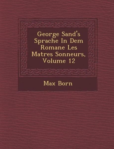 George Sand's Sprache in Dem Romane Les Ma Tres Sonneurs, Volume 12 - Max Born - Books - Saraswati Press - 9781286944967 - October 1, 2012