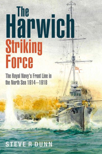 Cover for Steve Dunn · The Harwich Striking Force: The Royal Navy's Front Line in the North Sea 1914-1918 (Inbunden Bok) (2022)