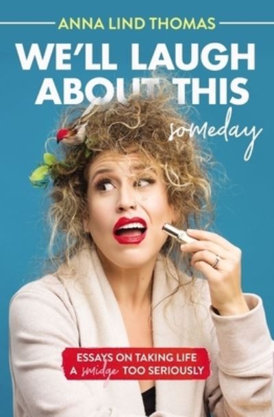 Cover for Anna Lind Thomas · We'll Laugh About This (Someday): Essays on Taking Life a Smidge Too Seriously (Paperback Book) (2021)